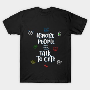 Ignore people and talk to cats T-Shirt